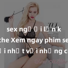 sex người lớn không che Xem ngay phim sex mới nhất với những cảnh nóng hổi không thể bỏ lỡ! Cơ hội tận hưởng những khoảnh khắc đầy kích thích ngay hôm nay!