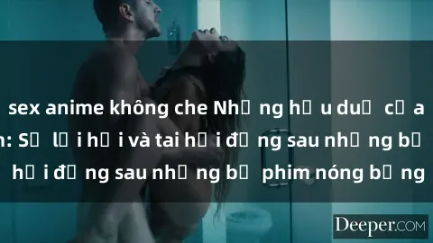 sex anime không che Những hậu duệ của clip sex đình đám: Sự lợi hại và tai hại đằng sau những bộ phim nóng bỏng