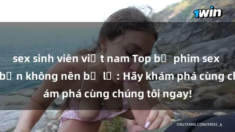 sex sinh viên việt nam Top bộ phim sex hay nhất mà bạn không nên bỏ lỡ: Hãy khám phá cùng chúng tôi ngay!