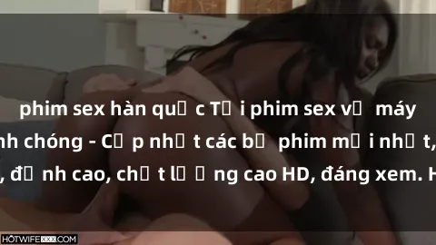 phim sex hàn quốc Tải phim sex về máy miễn phí và nhanh chóng - Cập nhật các bộ phim mới nhất, đỉnh cao, chất lượng cao HD, đáng xem. Hãy trải nghiệm ngay!