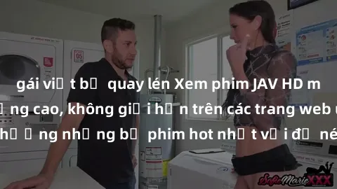 gái việt bị quay lén Xem phim JAV HD miễn phí chất lượng cao, không giới hạn trên các trang web uy tín. Yên tâm tận hưởng những bộ phim hot nhất với độ nét sắc sảo, đẹp mắt ngay tại nhà. Hãy trải nghi