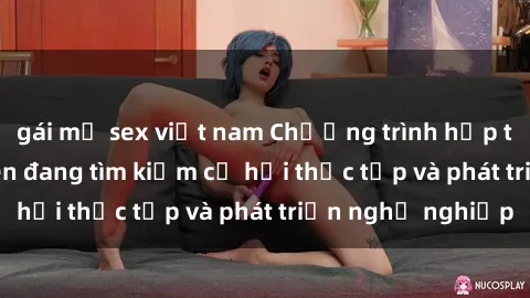 gái mỹ sex việt nam Chương trình hợp tác JAV cho sinh viên đang tìm kiếm cơ hội thực tập và phát triển nghề nghiệp