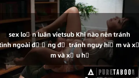 sex loạn luân vietsub Khi nào nên tránh làm tình ngoài đường để tránh nguy hiểm và xấu hổ