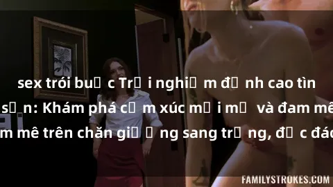 sex trói buộc Trải nghiệm đỉnh cao tình yêu tại sex khách sạn: Khám phá cảm xúc mới mẻ và đam mê trên chăn giường sang trọng, độc đáo, không giới hạn.