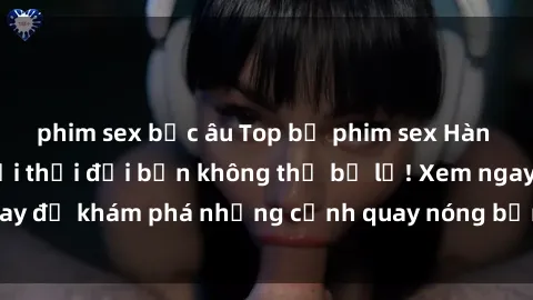 phim sex bắc âu Top bộ phim sex Hàn Quốc hot nhất mọi thời đại bạn không thể bỏ lỡ! Xem ngay để khám phá những cảnh quay nóng bỏng, đầy nghẹt thở!