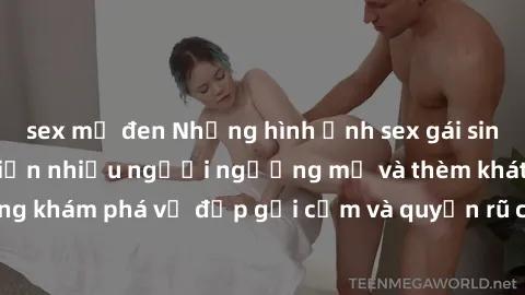 sex mỹ đen Những hình ảnh sex gái sinh viên Việt Nam khiến nhiều người ngưỡng mộ và thèm khát. Cùng khám phá vẻ đẹp gợi cảm và quyến rũ của những cô gái trẻ này.