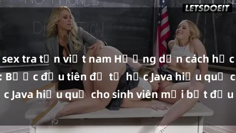 sex tra tấn việt nam Hướng dẫn cách học Java cho sinh viên: Bước đầu tiên để tự học Java hiệu quả cho sinh viên mới bắt đầu là gì?