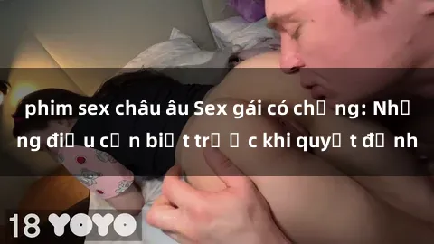 phim sex châu âu Sex gái có chồng: Những điều cần biết trước khi quyết định