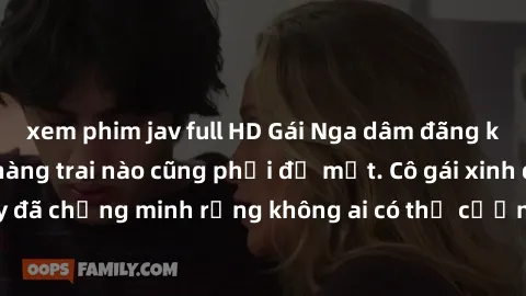 xem phim jav full HD Gái Nga dâm đãng khiến tim bất cứ chàng trai nào cũng phải đỏ mặt. Cô gái xinh đẹp này đã chứng minh rằng không ai có thể cưỡng lại khi cô làm tình đắm say.