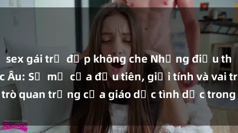 sex gái trẻ đẹp không che Những điều thú vị về sex ở Bắc Âu: Sự mở cửa đầu tiên, giới tính và vai trò quan trọng của giáo dục tình dục trong các quốc gia này.