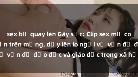 sex bị quay lén Gây sốc: Clip sex mẹ con Việt Nam lan truyền trên mạng, dấy lên lo ngại về vấn đề đạo đức và giáo dục trong xã hội hiện nay.