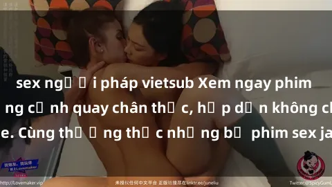 sex người pháp vietsub Xem ngay phim sex jav HD với những cảnh quay chân thực, hấp dẫn không che. Cùng thưởng thức những bộ phim sex jav HD hot nhất hiện nay!