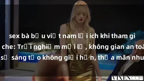sex bà bầu việt nam lợi ích khi tham gia sex online không che: Trải nghiệm mới lạ, không gian an toàn, sự sáng tạo không giới hạn, thỏa mãn nhu cầu tình dục của bạn.
