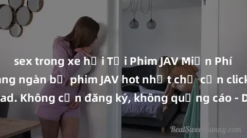 sex trong xe hơi Tải Phim JAV Miễn Phí - Thưởng thức hàng ngàn bộ phim JAV hot nhất chỉ cần click download. Không cần đăng ký, không quảng cáo - Dễ dàng tải về và xem online!