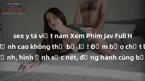 sex y tá việt nam Xem Phim Jav Full HD: Những bộ phim đỉnh cao không thể bỏ lỡ! Đảm bảo chất lượng ổn định, hình ảnh sắc nét, đồng hành cùng bạn trong những giây phút thư giãn!