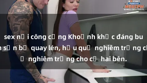 sex nơi công cộng Khoảnh khắc đáng buồn: Sex khách sạn bị quay lén, hậu quả nghiêm trọng cho cả hai bên.