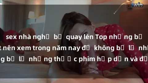 sex nhà nghỉ bị quay lén Top những bộ phim sex hay nhất nên xem trong năm nay để không bỏ lỡ những thước phim hấp dẫn và đầy kịch tính.