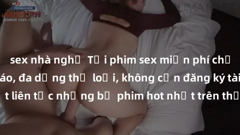 sex nhà nghỉ Tải phim sex miễn phí chất lượng cao độc đáo, đa dạng thể loại, không cần đăng ký tài khoản. Cập nhật liên tục những bộ phim hot nhất trên thị trường. Sự lựa chọn hàng đầu cho người yêu t