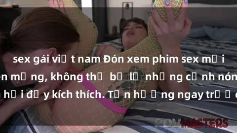 sex gái việt nam Đón xem phim sex mới nhất đang hot trên mạng, không thể bỏ lỡ những cảnh nóng hổi đầy kích thích. Tận hưởng ngay trước khi bị xoá chóng mặt!