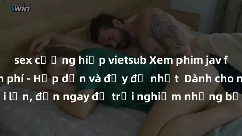 sex cưỡng hiếp vietsub Xem phim jav full HD online miễn phí - Hấp dẫn và đầy đủ nhất Dành cho người lớn, đến ngay để trải nghiệm những bộ phim hấp dẫn và hấp dẫn.