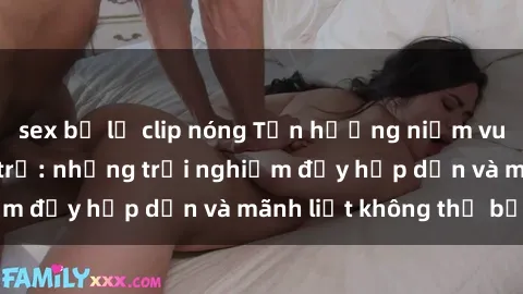 sex bị lộ clip nóng Tận hưởng niềm vui của sex với gái trẻ: những trải nghiệm đầy hấp dẫn và mãnh liệt không thể bỏ lỡ