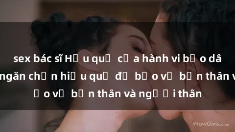 sex bác sĩ Hậu quả của hành vi bạo dâm sex và cách ngăn chặn hiệu quả để bảo vệ bản thân và người thân