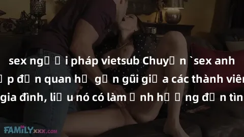 sex người pháp vietsub Chuyện `sex anh em ruột` - Đề cập đến quan hệ gần gũi giữa các thành viên trong gia đình, liệu nó có làm ảnh hưởng đến tình cảm gia đình hay không?