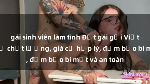 gái sinh viên làm tình Đặt gái gọi Việt Nam: Dịch vụ chất lượng, giá cả hợp lý, đảm bảo bí mật và an toàn