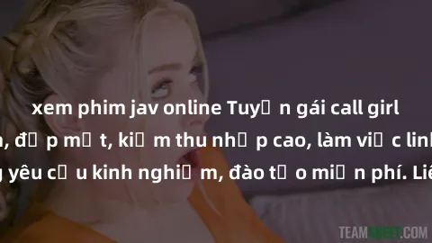xem phim jav online Tuyển gái call girl Việt Nam gợi cảm, đẹp mắt, kiếm thu nhập cao, làm việc linh hoạt, không yêu cầu kinh nghiệm, đào tạo miễn phí. Liên hệ ngay để biết thêm chi tiết!