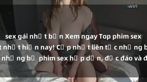 sex gái nhật bản Xem ngay Top phim sex mới nhất đang hot nhất hiện nay! Cập nhật liên tục những bộ phim sex hấp dẫn, độc đáo và đầy kích thích.