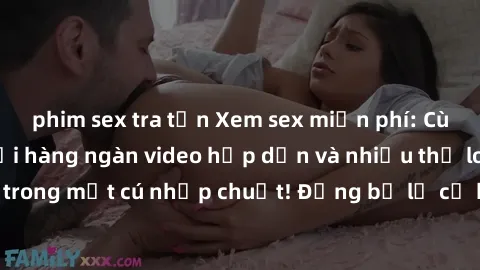 phim sex tra tấn Xem sex miễn phí: Cùng trải nghiệm với hàng ngàn video hấp dẫn và nhiều thể loại đa dạng chỉ trong một cú nhấp chuột! Đừng bỏ lỡ cơ hội thưởng thức tuyệt vời này ngay hôm nay!