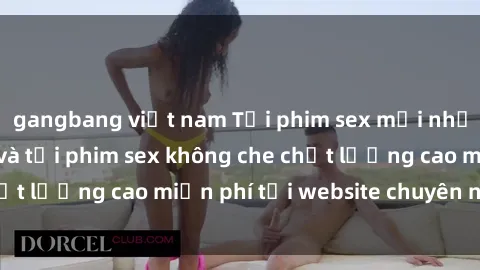 gangbang việt nam Tải phim sex mới nhất hot nhất - Xem và tải phim sex không che chất lượng cao miễn phí tại website chuyên nghiệp.
