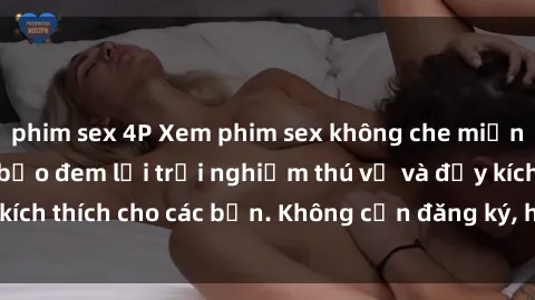 phim sex 4P Xem phim sex không che miễn phí tại đây, đảm bảo đem lại trải nghiệm thú vị và đầy kích thích cho các bạn. Không cần đăng ký, hoàn toàn miễn phí.
