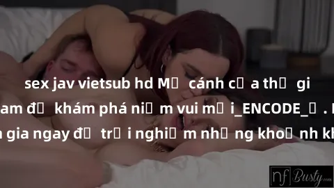 sex jav vietsub hd Mở cánh cửa thế giới sex MILF Việt Nam để khám phá niềm vui mới_ENCODE_
. Hãy tham gia ngay để trải nghiệm những khoảnh khắc đầy kích thích và đam mê.